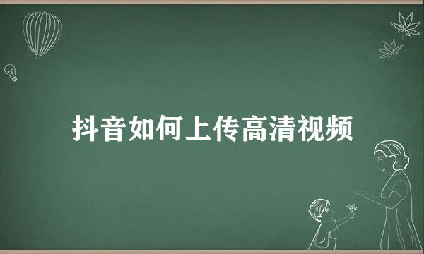 抖音如何上传高清视频