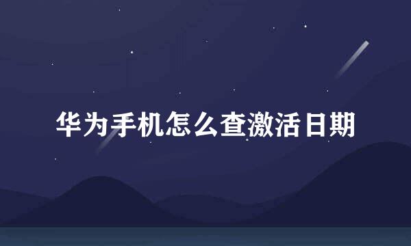 华为手机怎么查激活日期