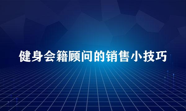 健身会籍顾问的销售小技巧
