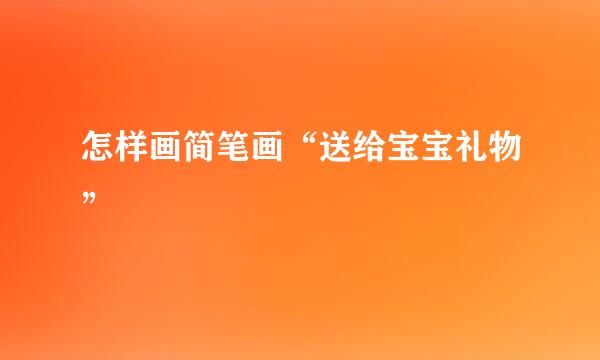 怎样画简笔画“送给宝宝礼物”