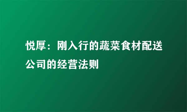 悦厚：刚入行的蔬菜食材配送公司的经营法则