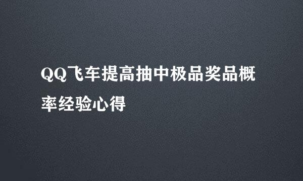 QQ飞车提高抽中极品奖品概率经验心得