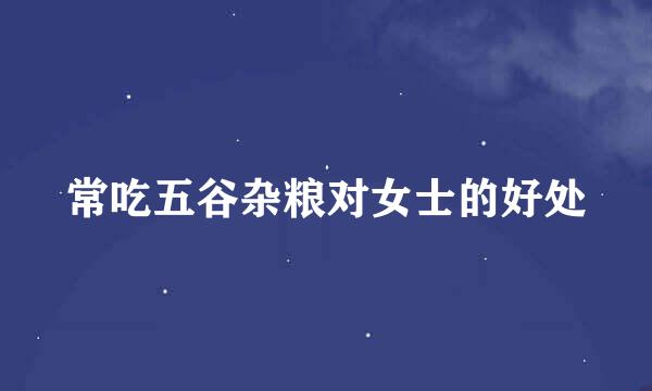常吃五谷杂粮对女士的好处