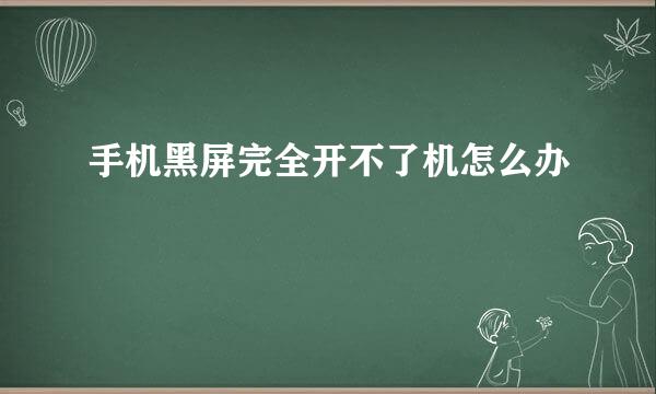 手机黑屏完全开不了机怎么办