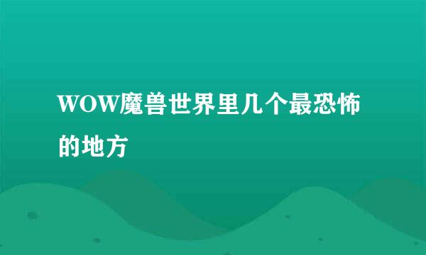 WOW魔兽世界里几个最恐怖的地方