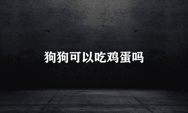 狗狗可以吃鸡蛋吗