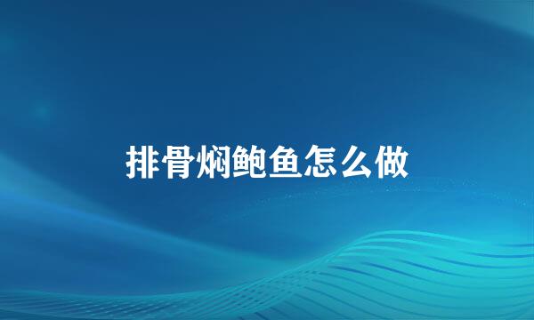 排骨焖鲍鱼怎么做