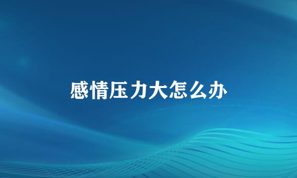 感情压力大怎么办