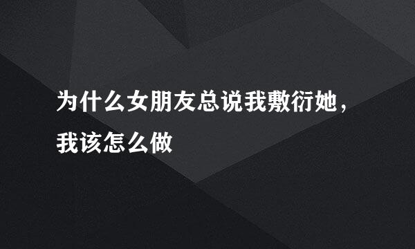 为什么女朋友总说我敷衍她，我该怎么做