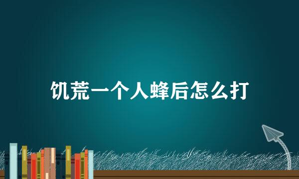 饥荒一个人蜂后怎么打