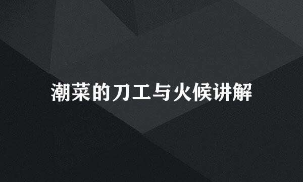 潮菜的刀工与火候讲解