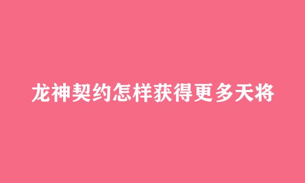 龙神契约怎样获得更多天将