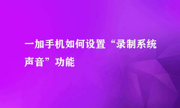 一加手机如何设置“录制系统声音”功能