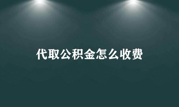 代取公积金怎么收费