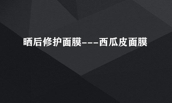 晒后修护面膜---西瓜皮面膜