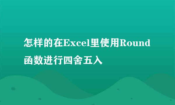 怎样的在Excel里使用Round函数进行四舍五入