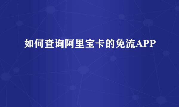 如何查询阿里宝卡的免流APP