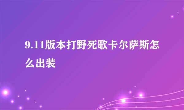 9.11版本打野死歌卡尔萨斯怎么出装