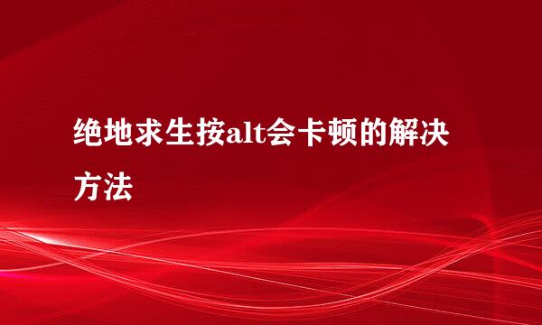 绝地求生按alt会卡顿的解决方法