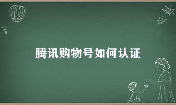腾讯购物号如何认证