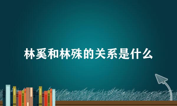 林奚和林殊的关系是什么