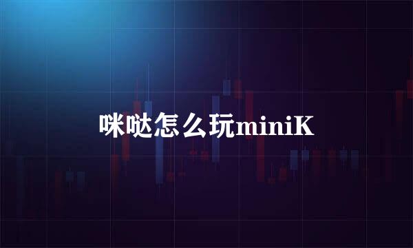 咪哒怎么玩miniK