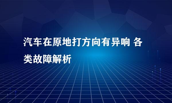 汽车在原地打方向有异响 各类故障解析