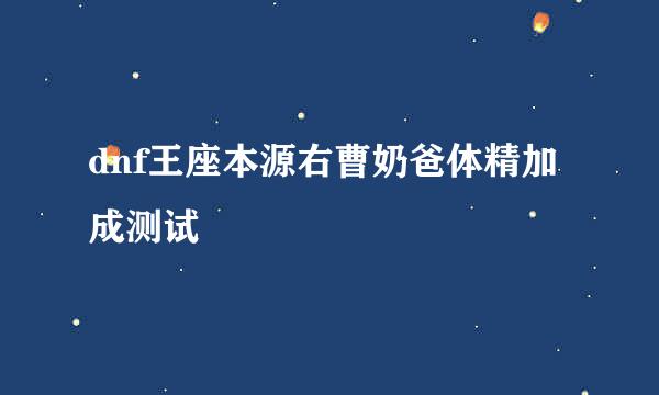 dnf王座本源右曹奶爸体精加成测试