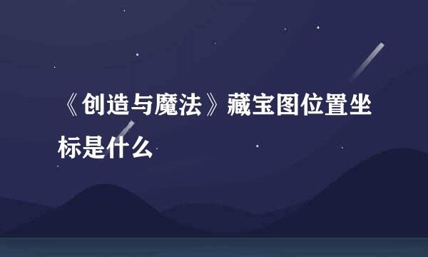 《创造与魔法》藏宝图位置坐标是什么