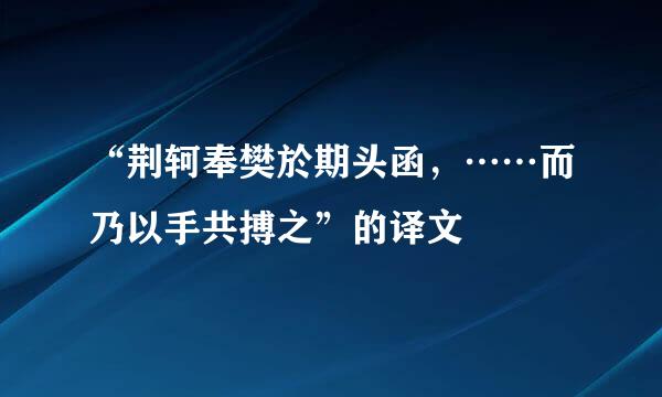 “荆轲奉樊於期头函，……而乃以手共搏之”的译文