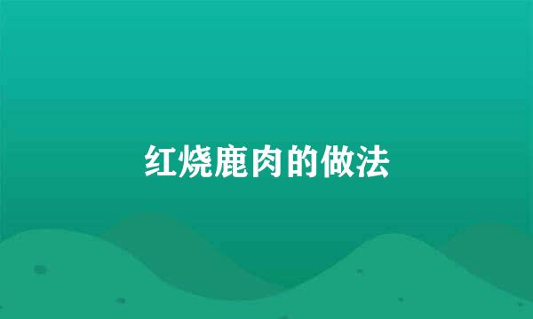 红烧鹿肉的做法