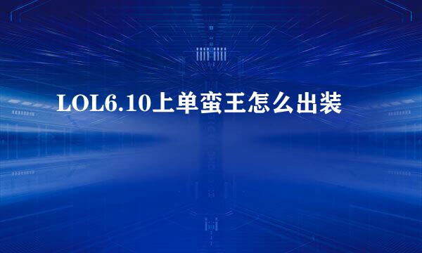 LOL6.10上单蛮王怎么出装
