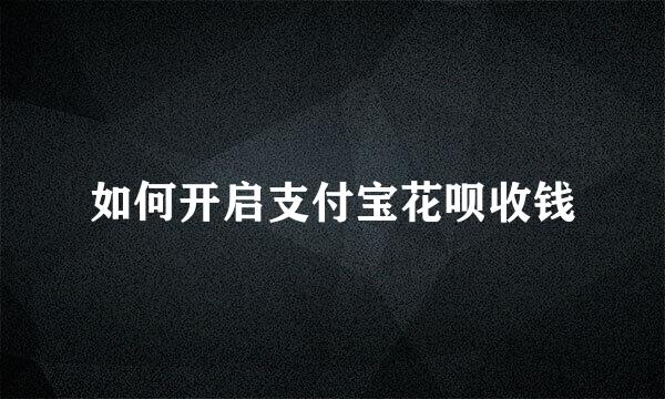 如何开启支付宝花呗收钱