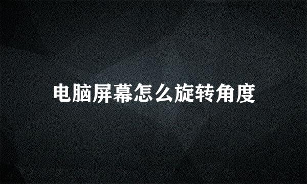 电脑屏幕怎么旋转角度