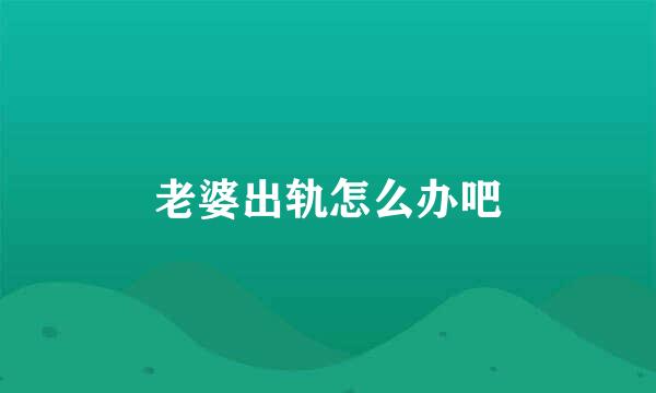 老婆出轨怎么办吧