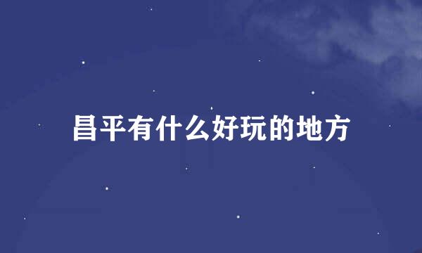 昌平有什么好玩的地方
