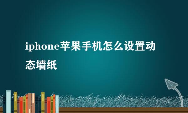 iphone苹果手机怎么设置动态墙纸