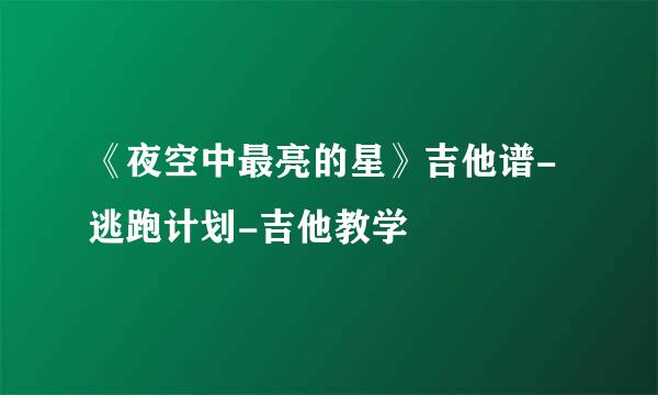 《夜空中最亮的星》吉他谱-逃跑计划-吉他教学