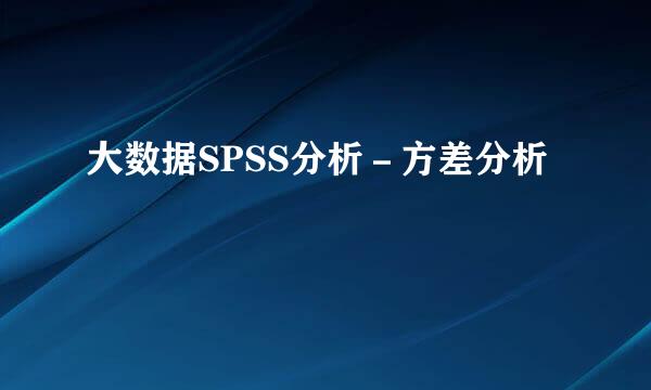 大数据SPSS分析－方差分析