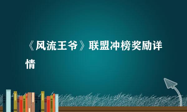 《风流王爷》联盟冲榜奖励详情
