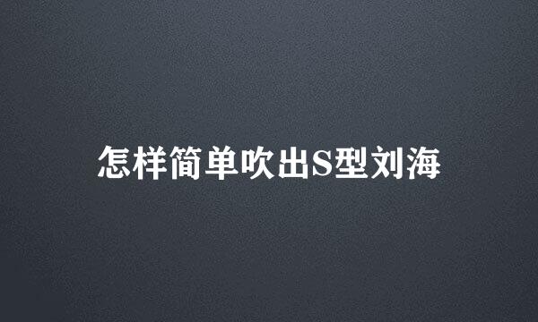 怎样简单吹出S型刘海