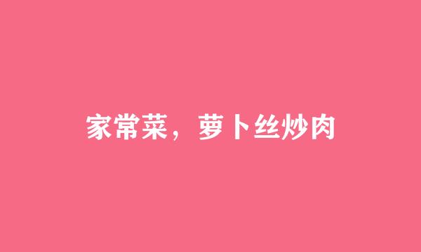 家常菜，萝卜丝炒肉