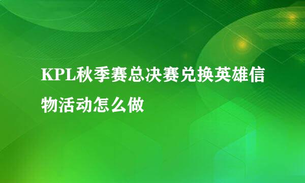 KPL秋季赛总决赛兑换英雄信物活动怎么做