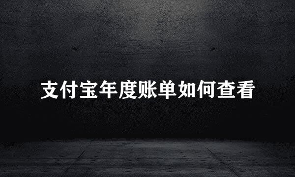 支付宝年度账单如何查看
