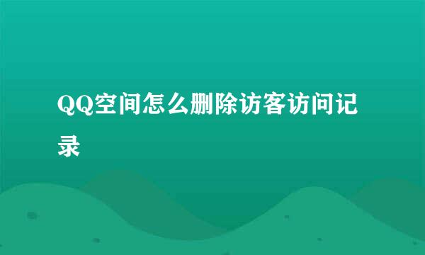QQ空间怎么删除访客访问记录