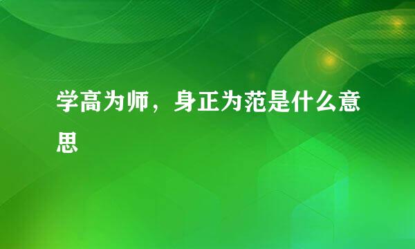 学高为师，身正为范是什么意思