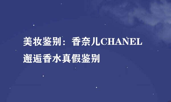 美妆鉴别：香奈儿CHANEL邂逅香水真假鉴别