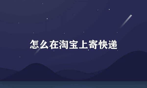 怎么在淘宝上寄快递