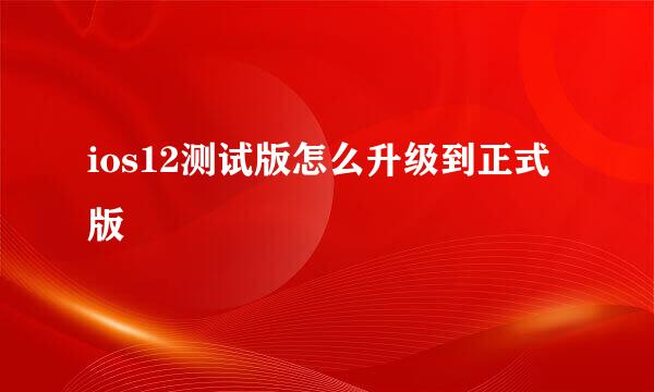 ios12测试版怎么升级到正式版