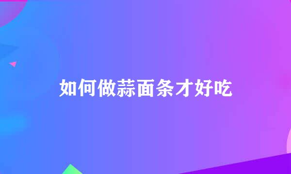 如何做蒜面条才好吃